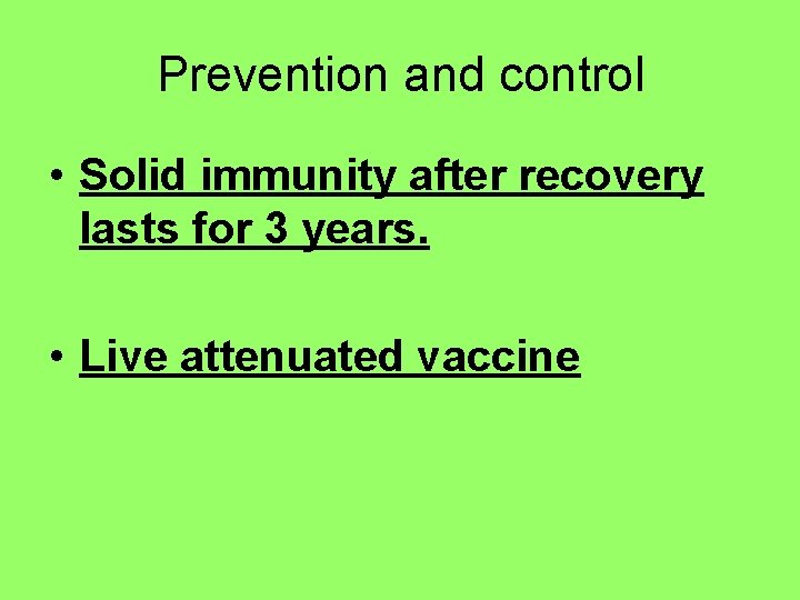 Prevention and control • Solid immunity after recovery lasts for 3 years. • Live