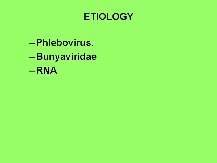 ETIOLOGY – Phlebovirus. – Bunyaviridae – RNA 