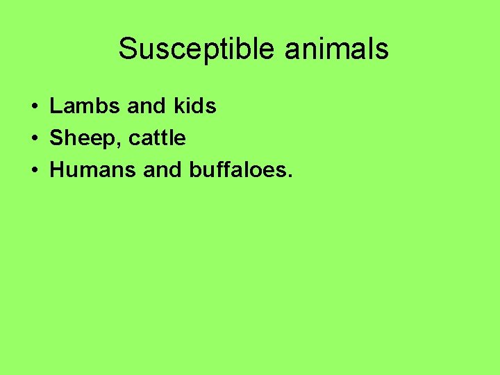 Susceptible animals • Lambs and kids • Sheep, cattle • Humans and buffaloes. 