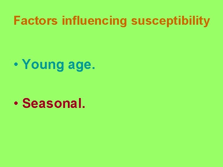 Factors influencing susceptibility • Young age. • Seasonal. 