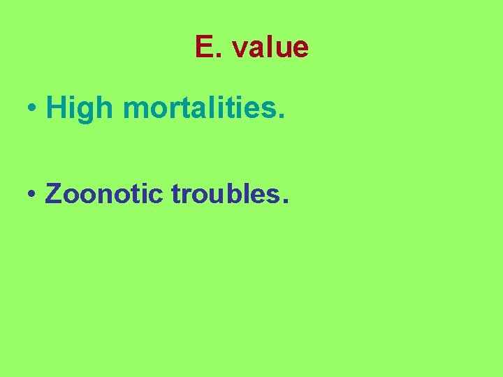 E. value • High mortalities. • Zoonotic troubles. 