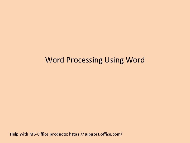 Word Processing Using Word Help with MS-Office products: https: //support. office. com/ 