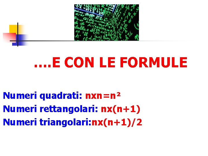 …. E CON LE FORMULE Numeri quadrati: nxn=n² Numeri rettangolari: nx(n+1) Numeri triangolari: nx(n+1)/2