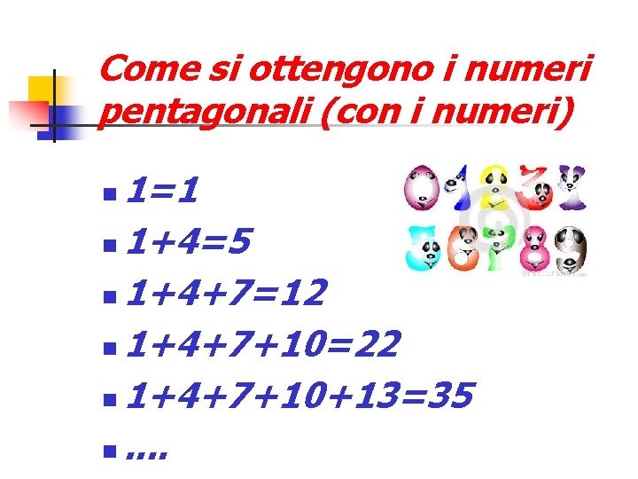 Come si ottengono i numeri pentagonali (con i numeri) 1=1 1+4=5 1+4+7=12 1+4+7+10=22 1+4+7+10+13=35
