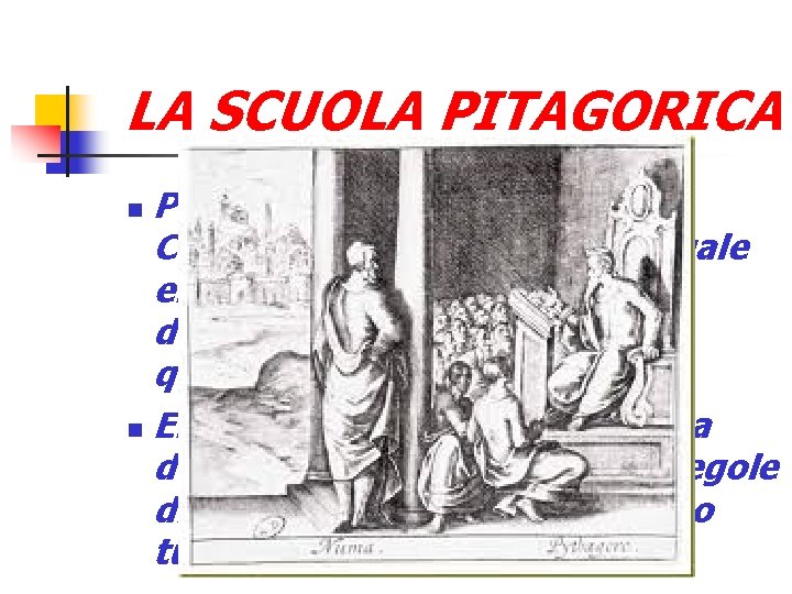 LA SCUOLA PITAGORICA Pitagora fondò una scuola a Crotone(Magna Grecia) alla quale erano ammesse