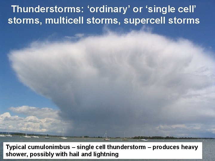 Thunderstorms: ‘ordinary’ or ‘single cell’ storms, multicell storms, supercell storms Typical cumulonimbus – single