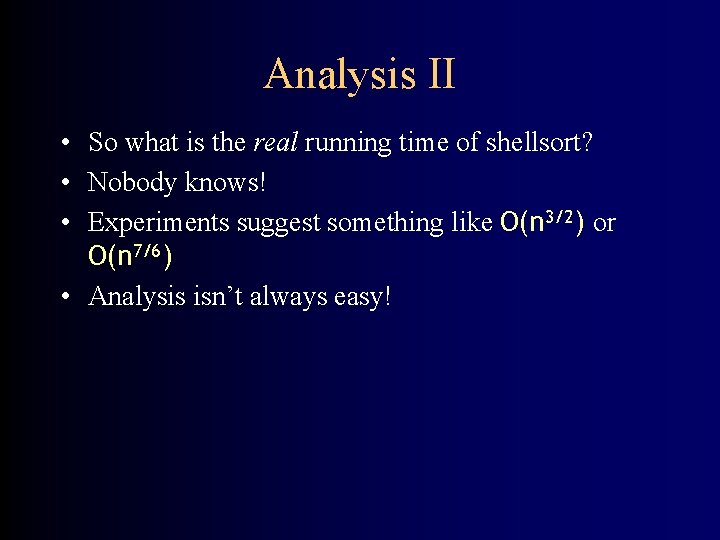 Analysis II • So what is the real running time of shellsort? • Nobody