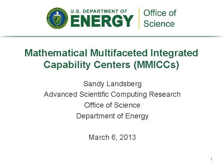 Mathematical Multifaceted Integrated Capability Centers (MMICCs) Sandy Landsberg Advanced Scientific Computing Research Office of