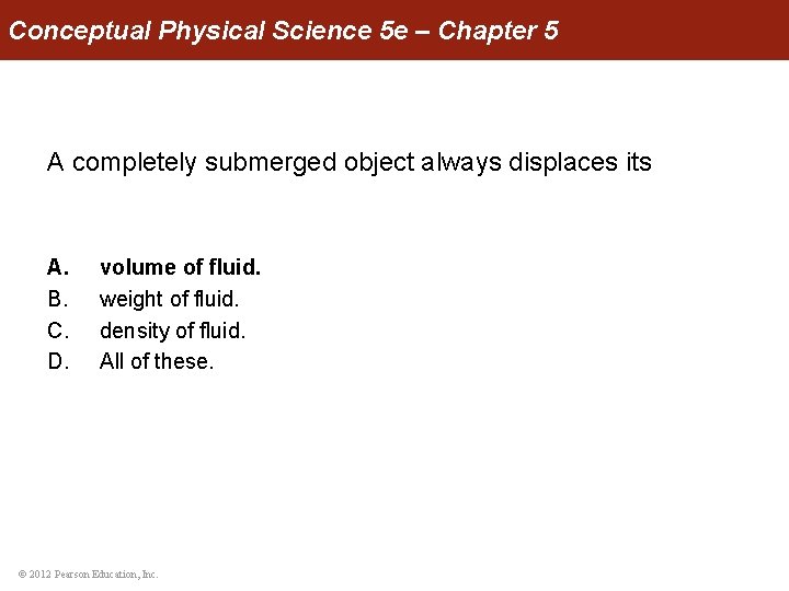 Conceptual Physical Science 5 e – Chapter 5 A completely submerged object always displaces