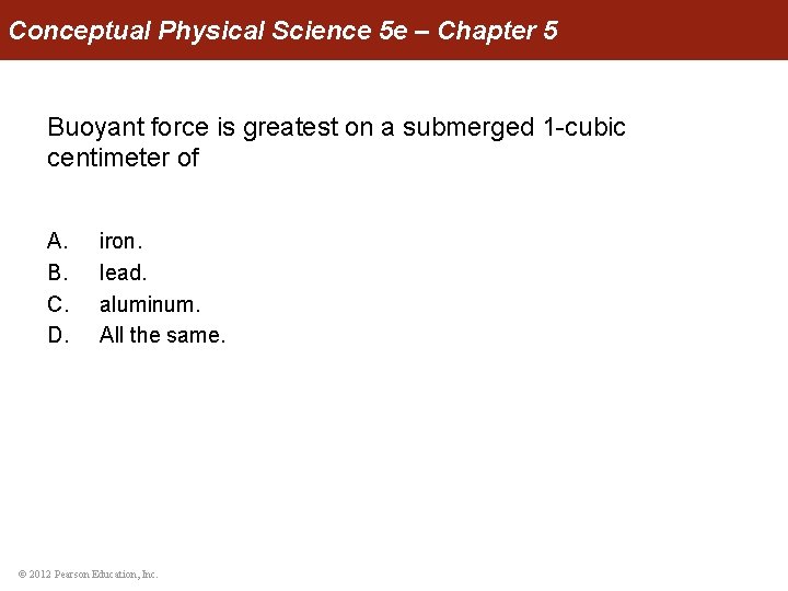 Conceptual Physical Science 5 e – Chapter 5 Buoyant force is greatest on a
