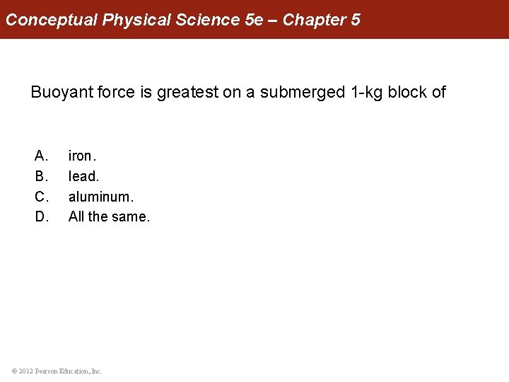 Conceptual Physical Science 5 e – Chapter 5 Buoyant force is greatest on a