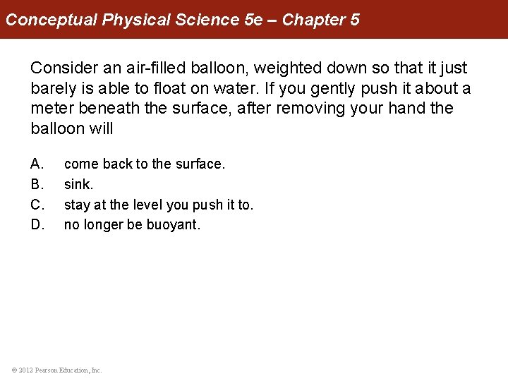 Conceptual Physical Science 5 e – Chapter 5 Consider an air-filled balloon, weighted down