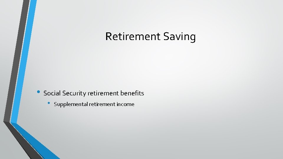 Retirement Saving • Social Security retirement benefits • Supplemental retirement income 