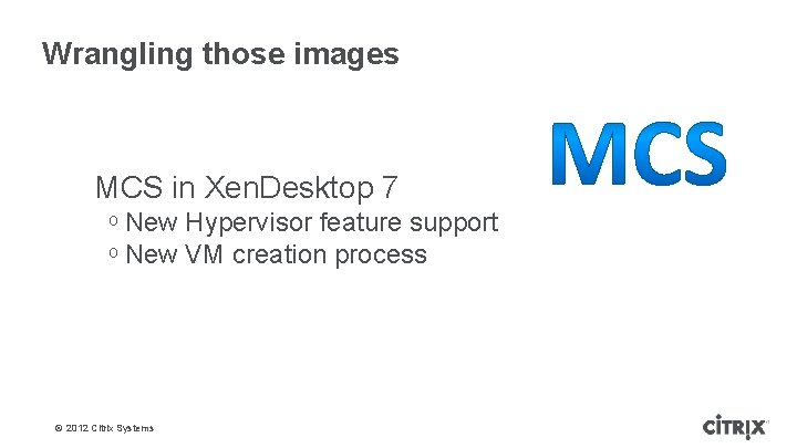 Wrangling those images MCS in Xen. Desktop 7 ᵒ New Hypervisor feature support ᵒ