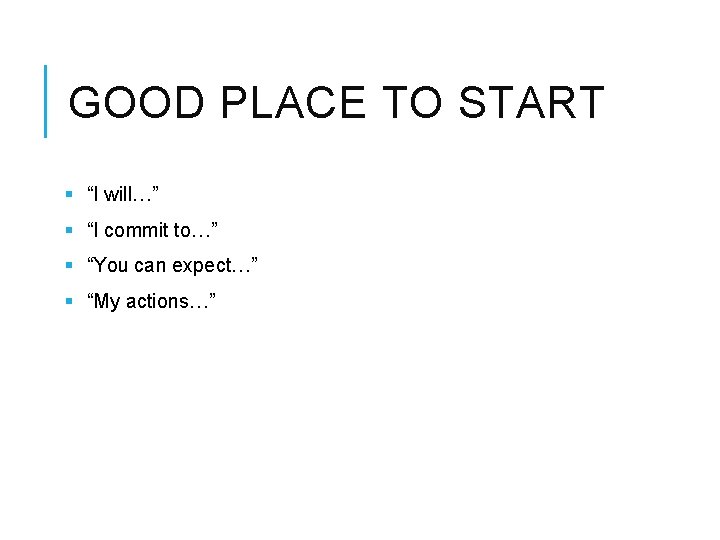 GOOD PLACE TO START § “I will…” § “I commit to…” § “You can