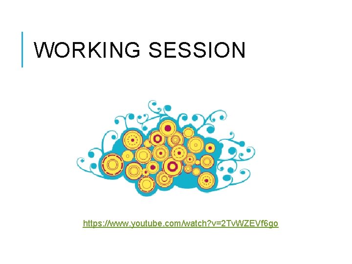 WORKING SESSION https: //www. youtube. com/watch? v=2 Tv. WZEVf 6 go 