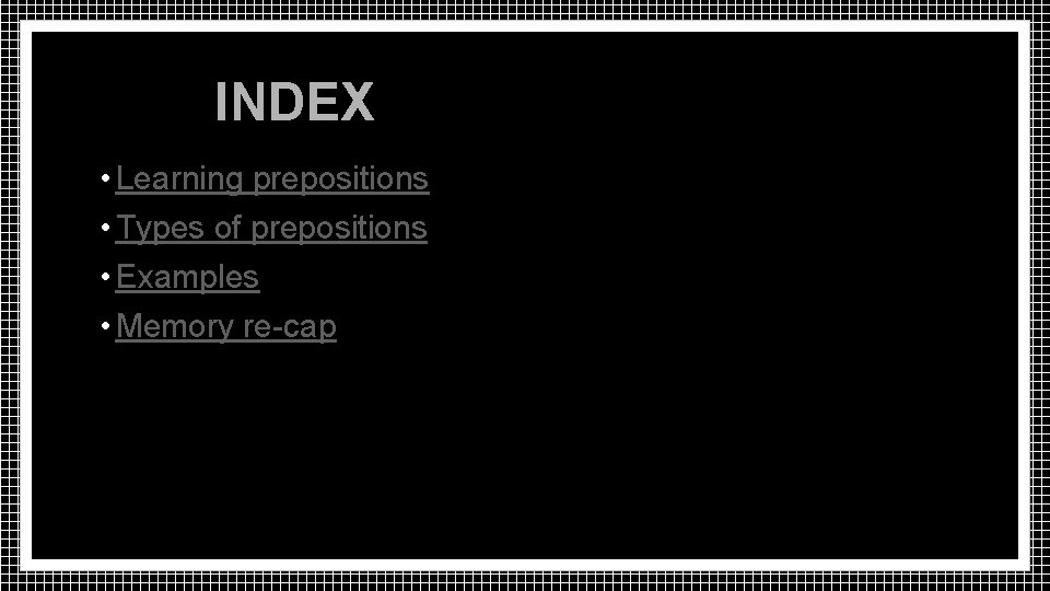 INDEX • Learning prepositions • Types of prepositions • Examples • Memory re-cap 