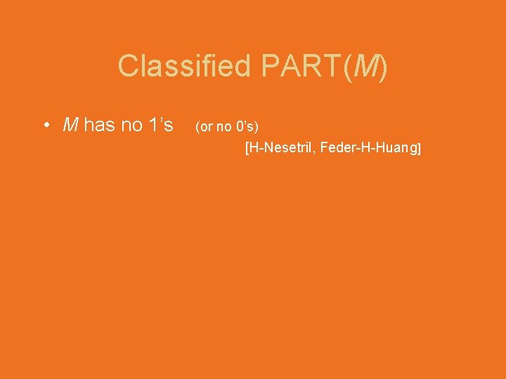 Classified PART(M) • M has no 1’s (or no 0’s) [H-Nesetril, Feder-H-Huang] 