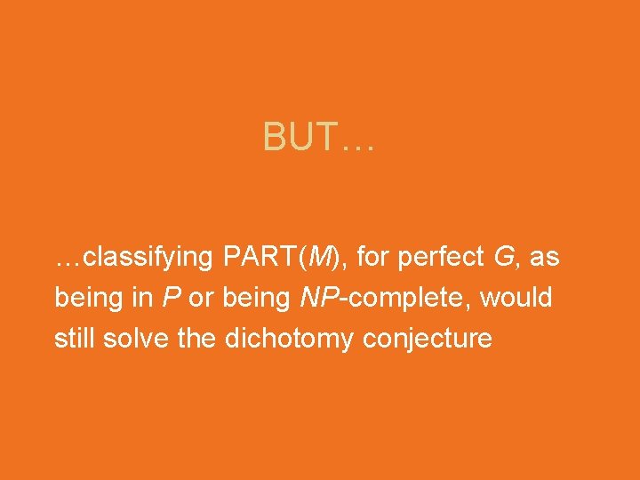 BUT… …classifying PART(M), for perfect G, as being in P or being NP-complete, would