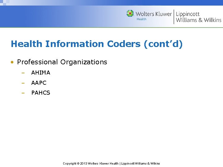 Health Information Coders (cont’d) • Professional Organizations – AHIMA – AAPC – PAHCS Copyright