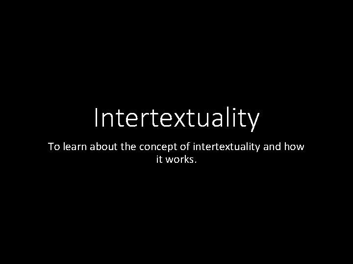 Intertextuality To learn about the concept of intertextuality and how it works. 