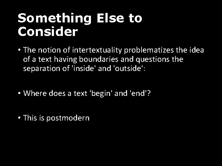 Something Else to Consider • The notion of intertextuality problematizes the idea of a