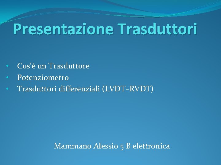 Presentazione Trasduttori • • • Cos’è un Trasduttore Potenziometro Trasduttori differenziali (LVDT–RVDT) Mammano Alessio