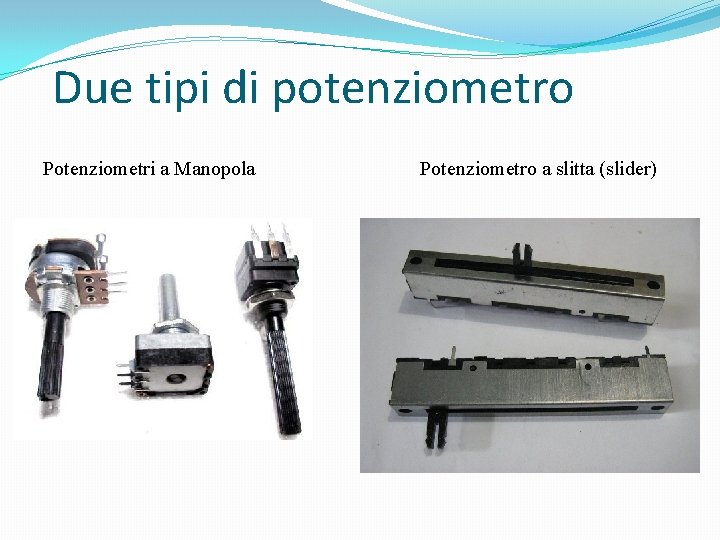 Due tipi di potenziometro Potenziometri a Manopola Potenziometro a slitta (slider) 
