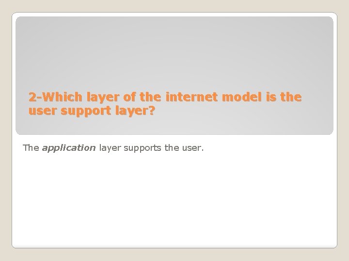 2 -Which layer of the internet model is the user support layer? The application 2 -Which layer of the internet model is the user support layer? The application