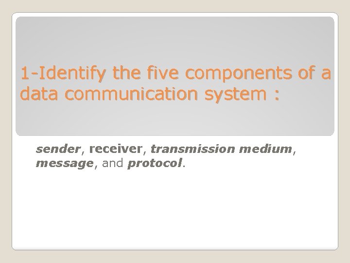 1 -Identify the five components of a data communication system : sender, receiver, transmission 1 -Identify the five components of a data communication system : sender, receiver, transmission