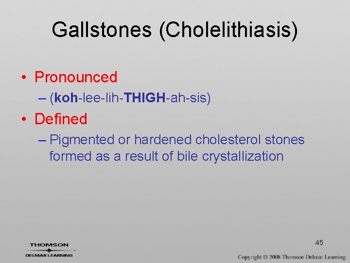 Gallstones (Cholelithiasis) • Pronounced – (koh-lee-lih-THIGH-ah-sis) • Defined – Pigmented or hardened cholesterol stones