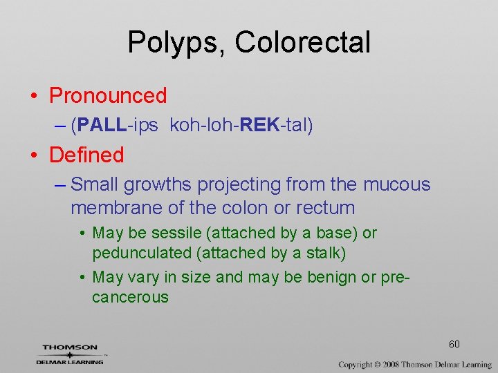 Polyps, Colorectal • Pronounced – (PALL-ips koh-loh-REK-tal) • Defined – Small growths projecting from