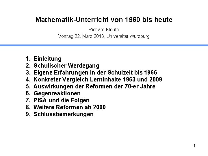 Mathematik-Unterricht von 1960 bis heute Richard Klouth Vortrag 22. März 2013, Universität Würzburg 1.