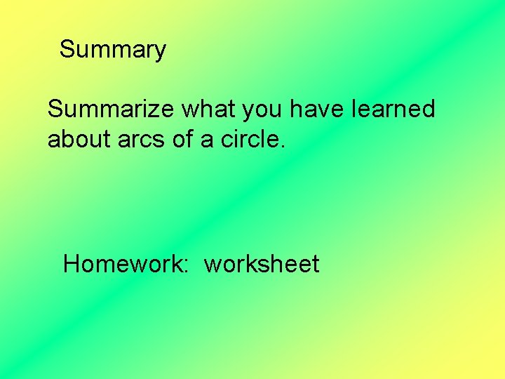 Summary Summarize what you have learned about arcs of a circle. Homework: worksheet 