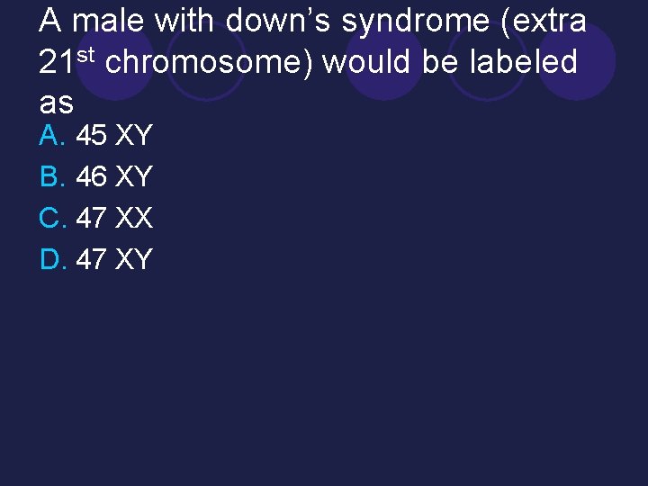 A male with down’s syndrome (extra 21 st chromosome) would be labeled as A.