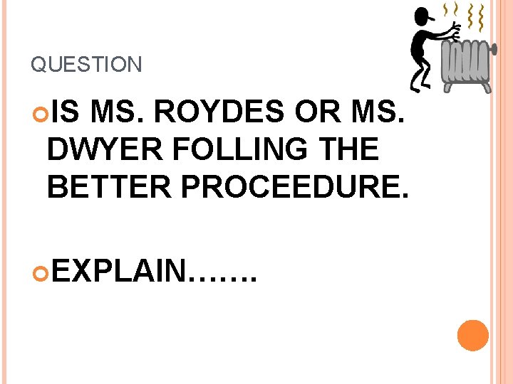 QUESTION IS MS. ROYDES OR MS. DWYER FOLLING THE BETTER PROCEEDURE. EXPLAIN……. 