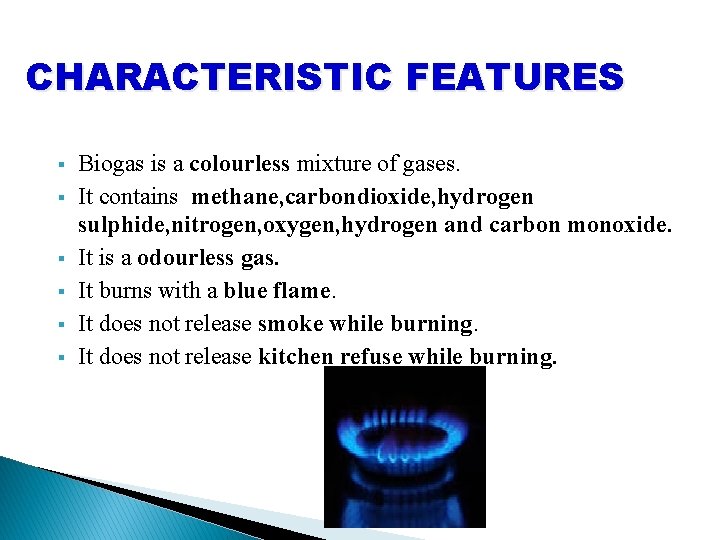 CHARACTERISTIC FEATURES § § § Biogas is a colourless mixture of gases. It contains