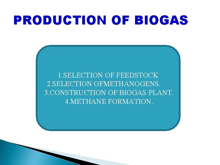 PRODUCTION OF BIOGAS 1. SELECTION OF FEEDSTOCK 2. SELECTION OFMETHANOGENS. 3. CONSTRUCTION OF BIOGAS