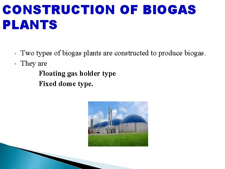 CONSTRUCTION OF BIOGAS PLANTS • • Two types of biogas plants are constructed to
