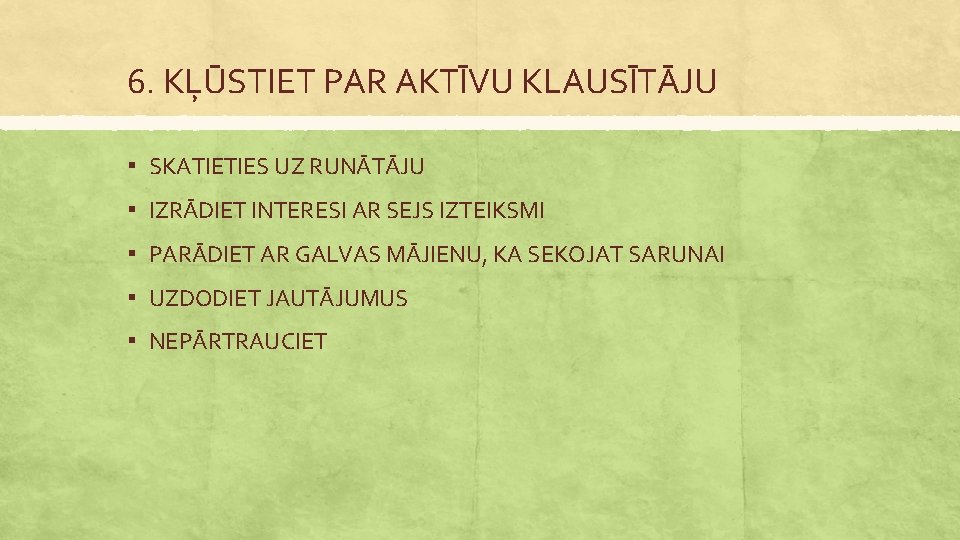 6. KĻŪSTIET PAR AKTĪVU KLAUSĪTĀJU ▪ SKATIETIES UZ RUNĀTĀJU ▪ IZRĀDIET INTERESI AR SEJS