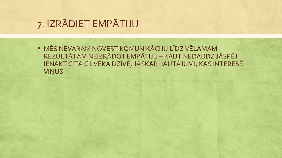 7. IZRĀDIET EMPĀTIJU ▪ MĒS NEVARAM NOVEST KOMUNIKĀCIJU LĪDZ VĒLAMAM REZULTĀTAM NEIZRĀDOT EMPĀTIJU –