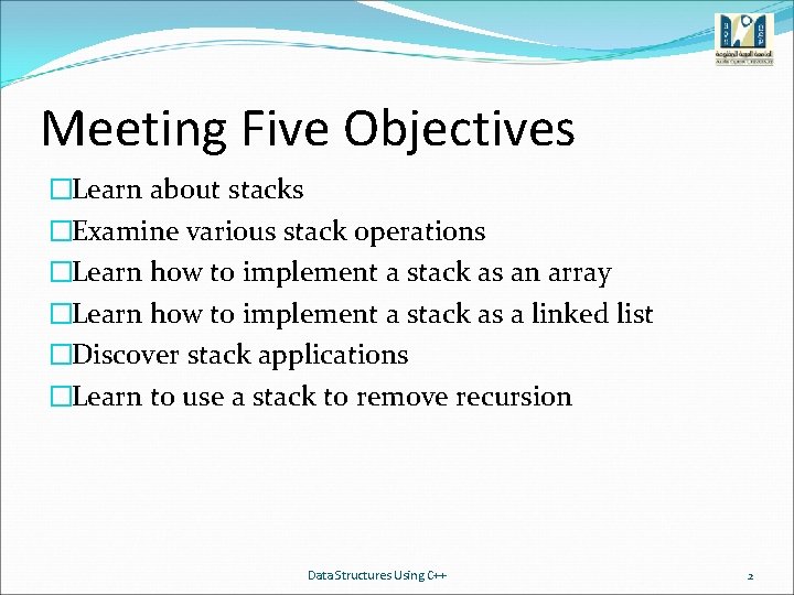 Meeting Five Objectives �Learn about stacks �Examine various stack operations �Learn how to implement