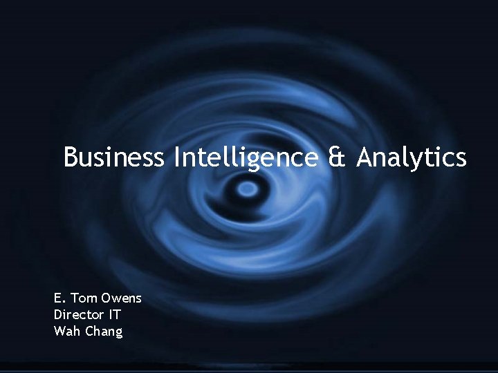 Business Intelligence & Analytics E. Tom Owens Director IT Wah Chang 