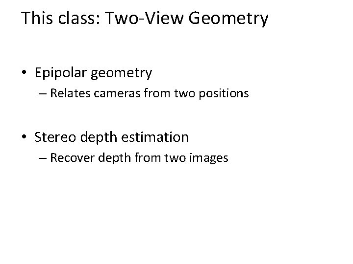 This class: Two-View Geometry • Epipolar geometry – Relates cameras from two positions •