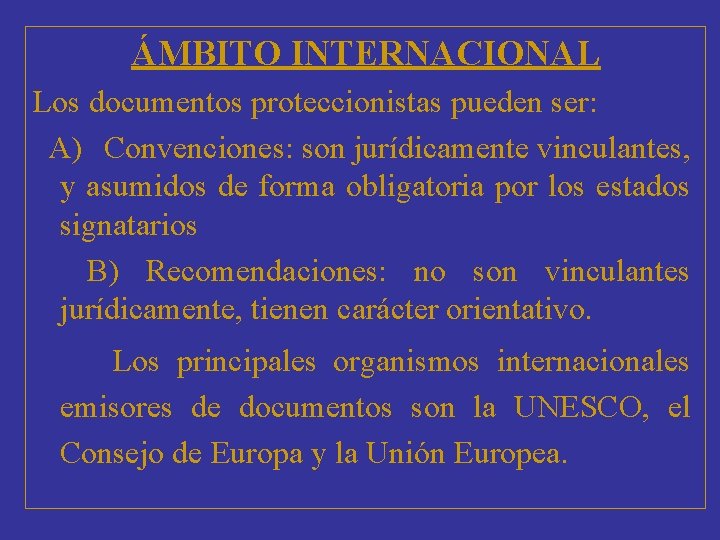 ÁMBITO INTERNACIONAL Los documentos proteccionistas pueden ser: A) Convenciones: son jurídicamente vinculantes, y asumidos