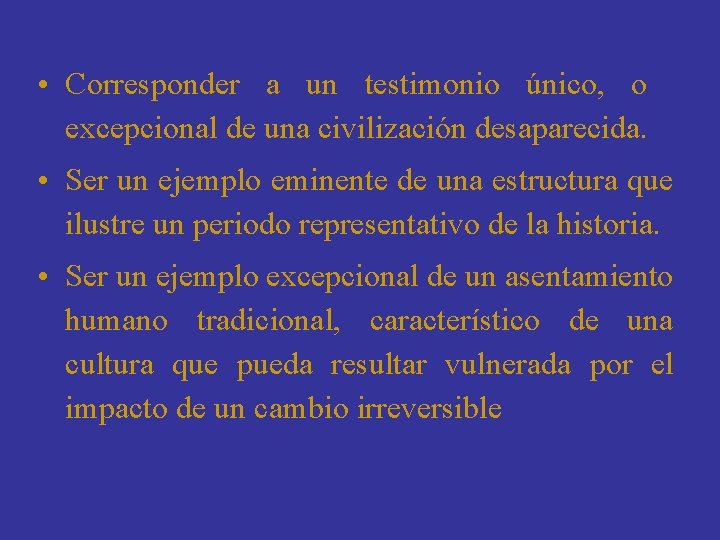  • Corresponder a un testimonio único, o excepcional de una civilización desaparecida. •