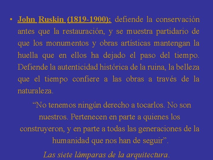  • John Ruskin (1819 -1900): defiende la conservación antes que la restauración, y