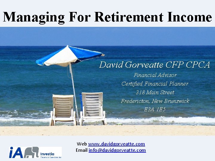 Managing For Retirement Income David Gorveatte CFP CPCA Financial Advisor Certified Financial Planner 318