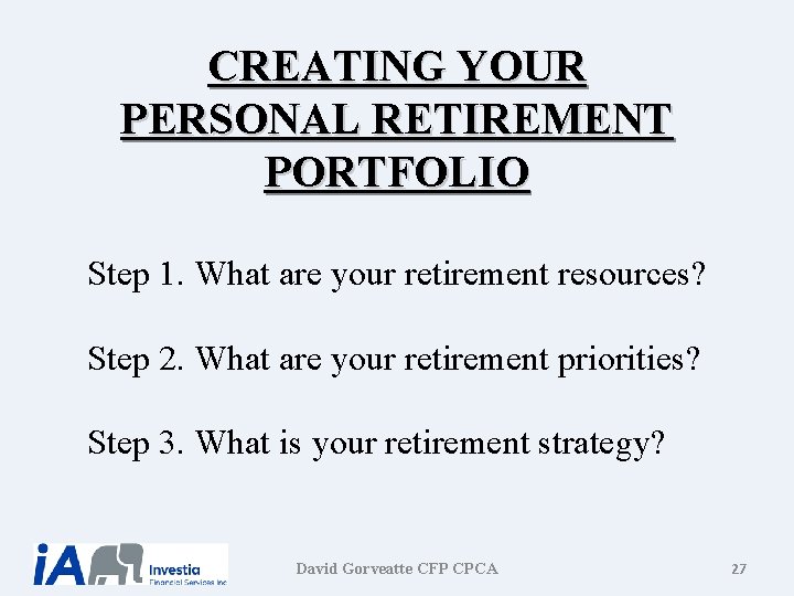 CREATING YOUR PERSONAL RETIREMENT PORTFOLIO Step 1. What are your retirement resources? Step 2. CREATING YOUR PERSONAL RETIREMENT PORTFOLIO Step 1. What are your retirement resources? Step 2.