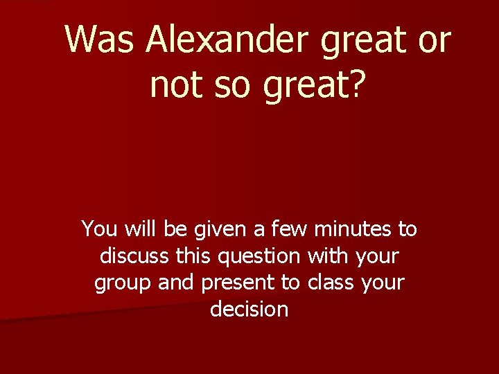 Was Alexander great or not so great? You will be given a few minutes